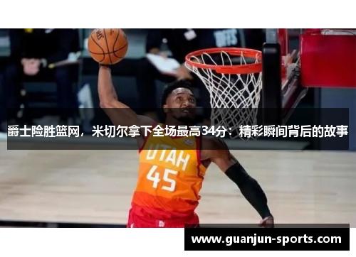 爵士险胜篮网，米切尔拿下全场最高34分：精彩瞬间背后的故事