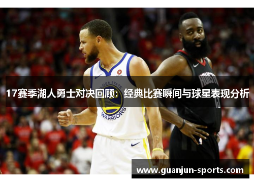 17赛季湖人勇士对决回顾：经典比赛瞬间与球星表现分析