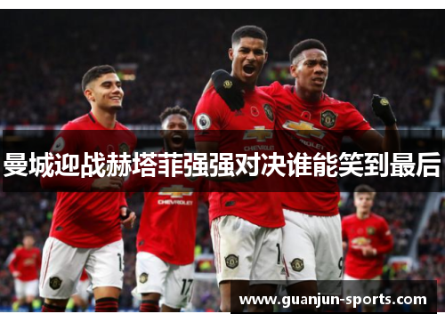 曼城迎战赫塔菲强强对决谁能笑到最后